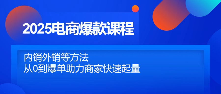 （14644期）2025电商爆款课程内容，自销出口等方式，从0到打造爆款助力商家迅速增粉-中创网_专注互联网创业,项目资源整合-心诚资源网