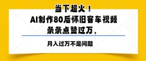 时下爆红!AI制做80后复古客车视频,一条条关注点赞过W-中创网_专注互联网创业,项目资源整合-心诚资源网