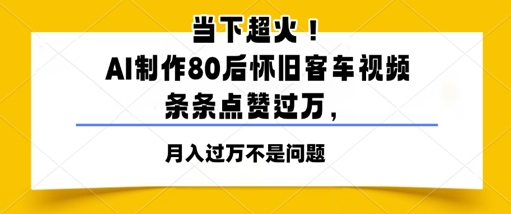 时下爆红！AI制做80后复古客车视频，一条条关注点赞过W-中创网_专注互联网创业,项目资源整合-心诚资源网