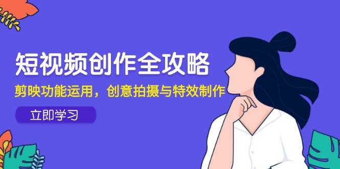 视频创作攻略大全，剪辑软件作用应用，创意拍摄与动画特效-中创网_专注互联网创业,项目资源整合-心诚资源网