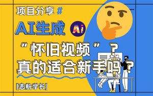 （14838期）AI形成“怀旧视频”真的很适合初学者？详细的讲解！-中创网_专注互联网创业,项目资源整合-心诚资源网