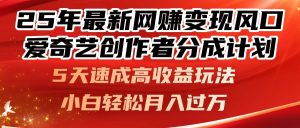 (14657期)25年最新网赚变现风口!爱奇艺创作者分成计划,5天速成高收益玩法,小…-中创网_专注互联网创业,项目资源整合-心诚资源网
