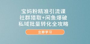 (14820期)宝妈粉精准引流方法课,社群营销捕获 闲鱼平台工程爆破,公域大批量转换攻略大全-中创网_专注互联网创业,项目资源整合-心诚资源网