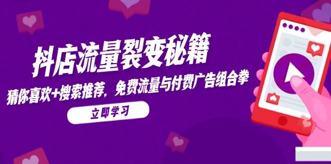抖店流量裂变秘籍，猜你喜欢，搜索推荐，免费流量与付费广告组合拳-中创网_专注互联网创业,项目资源整合-心诚资源网