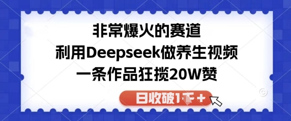 十分爆红的跑道，运用Deepseek做中医养生视频，一条著作斩获20W赞，日收破1k-中创网_专注互联网创业,项目资源整合-心诚资源网