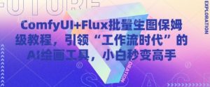 ComfyUI Flux大批量照片家庭保姆级实例教程,推动“工作流引擎时期”的AI绘画软件,新手瞬间变成大神-中创网_专注互联网创业,项目资源整合-心诚资源网