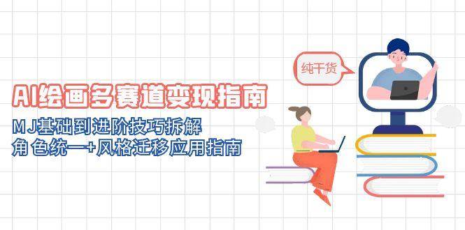 AI绘画多赛道变现指南：MJ基础到进阶技巧拆解，角色统一+风格迁移应用指南-中创网_专注互联网创业,项目资源整合-心诚资源网