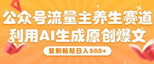 公众号流量主养生赛道，利用AI生成原创爆文，复制粘贴日入5张-中创网_专注互联网创业,项目资源整合-心诚资源网