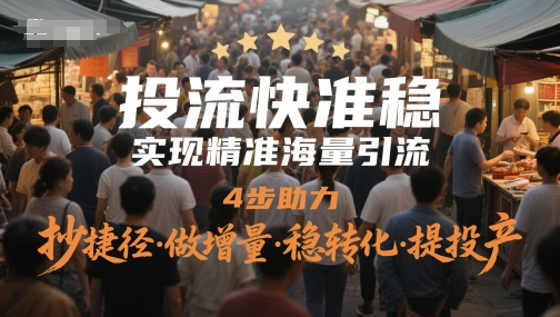 投流快准稳，进行精准大量引流方法，4步助推，抄近道·做增加量·稳转换·提建成投产-中创网_专注互联网创业,项目资源整合-心诚资源网