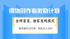 (14697期)得物APP创作者激励,变现方式,快速上手,日入300 可引流矩阵,可变大-中创网_专注互联网创业,项目资源整合-心诚资源网