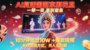 AI复生国潮品牌京剧花旦，一颦一笑美到窒息，10min作出10W 爆款短视频，多种多样变现模式-中创网_专注互联网创业,项目资源整合-心诚资源网