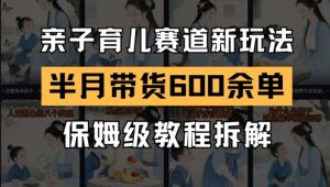 AI亲子教育跑道新模式,小号大半个月卖货600多单,家庭保姆级实例教程拆卸-中创网_专注互联网创业,项目资源整合-心诚资源网