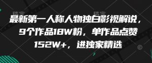 全新第一人称人物独白电影解说,9个作品18W粉,单著作关注点赞152W ,进独家代理优选-中创网_专注互联网创业,项目资源整合-心诚资源网