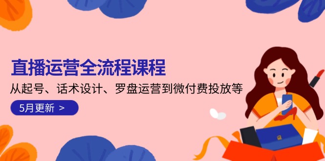 （14882期）直播运营全流程课程-5月更新：从起号、话术设计、罗盘运营到微付费投放等-中创网_专注互联网创业,项目资源整合-心诚资源网