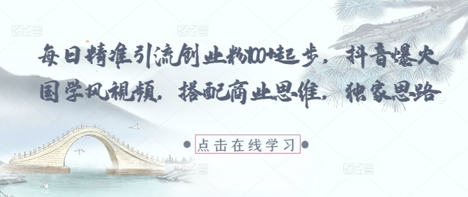 每日精准引流创业粉100+起步，抖音爆火国学风视频，搭配商业思维，独家思路-中创网_专注互联网创业,项目资源整合-心诚资源网