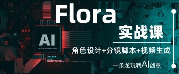Flora实战演练课：角色设计 分镜脚本 视频生成，一条龙轻松玩AI艺术创意-中创网_专注互联网创业,项目资源整合-心诚资源网