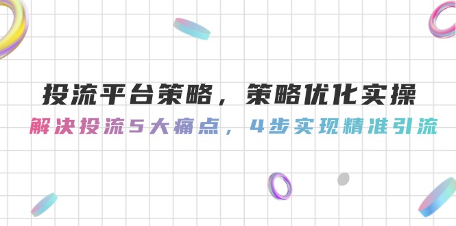 （14862期）投流平台策略，策略优化实际操作，处理投流5大瓶颈，4步完成精准引流方法-中创网_专注互联网创业,项目资源整合-心诚资源网