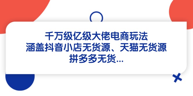 （14643期）千万级亿级大佬电商玩法：涵盖抖音小店无货源、天猫无货源、拼多多无货…-中创网_专注互联网创业,项目资源整合-心诚资源网