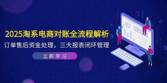 2025淘宝电子商务查账全过程分析，订单信息售后服务资产解决，三大报表闭环-中创网_专注互联网创业,项目资源整合-心诚资源网