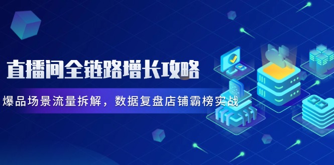 （14721期）直播房间全链路营销提高攻略大全，爆款情景总流量拆卸，数据复盘店面屠榜实战演练-中创网_专注互联网创业,项目资源整合-心诚资源网