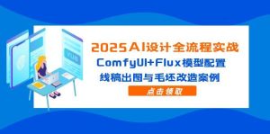 (14790期)2025AI设计方案全过程实战演练:ComfyUI Flux实体模型配备,线条图完成出图与毛胚更新改造实例-中创网_专注互联网创业,项目资源整合-心诚资源网