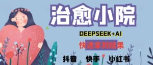 玩命受欢迎，用Deepseek做痊愈庭院系列视频，新手轻轻松松制做 迅速取得结论-中创网_专注互联网创业,项目资源整合-心诚资源网