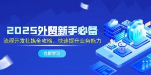 2025出口外贸初学者必不可少,流程开发社交媒体攻略大全,迅速提升工作能力-中创网_专注互联网创业,项目资源整合-心诚资源网