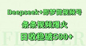 Deepseek 即梦做微信视频号，一条条短视频爆红，日收稳破5张-中创网_专注互联网创业,项目资源整合-心诚资源网