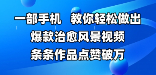 一部手机，教大家轻轻松松作出爆品痊愈美景视频，一条条著作关注点赞破W-中创网_专注互联网创业,项目资源整合-心诚资源网