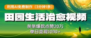 利用AI免费制作田园生活治愈视频，条条爆款点赞20W，单日变现几张-中创网_专注互联网创业,项目资源整合-心诚资源网