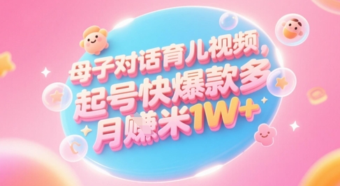 AI形成母子对话育儿教育类视频，养号快爆品多，新手宝妈妈轻松学习，多种渠道转现，月入1W-中创网_专注互联网创业,项目资源整合-心诚资源网