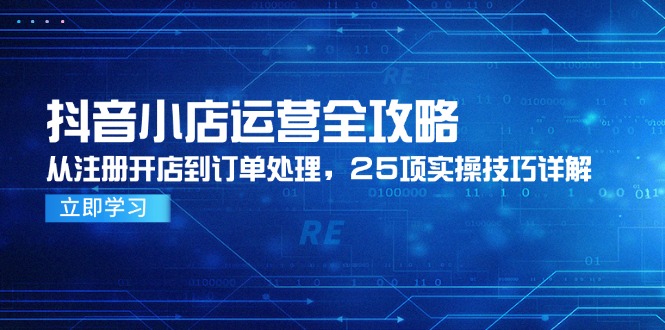 （14939期）抖店经营攻略大全，从申请注册开实体店到订单管理，25项实际操作方法详细说明-中创网_专注互联网创业,项目资源整合-心诚资源网
