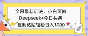 各大网站全新游戏玩法,Deepseek 今日今日头条,只需要简单的拷贝就可以,小白可做,日入好几张-中创网_专注互联网创业,项目资源整合-心诚资源网