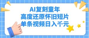 AI还原儿时，深度还原复古短视频，一条短视频日入好几张-中创网_专注互联网创业,项目资源整合-心诚资源网