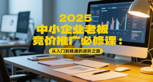 2025中小型企业老总百度竞价推广必修课程：实用教程的进阶之路-中创网_专注互联网创业,项目资源整合-心诚资源网