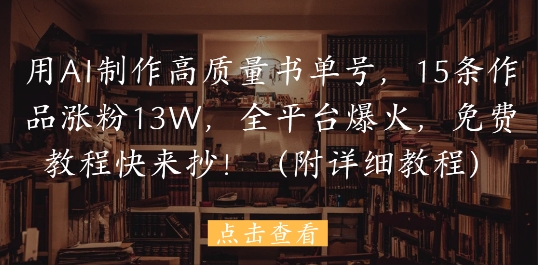 用AI制做高品质书单号，15条著作增粉13W，全网平台爆红，免费教程赶紧来抄(附具体实例教程)-中创网_专注互联网创业,项目资源整合-心诚资源网