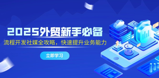（14829期）2025出口外贸初学者必不可少，流程开发社交媒体攻略大全，迅速提升工作能力-中创网_专注互联网创业,项目资源整合-心诚资源网