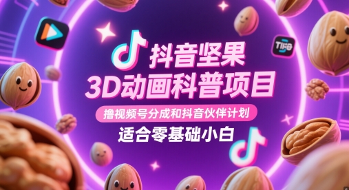 抖音视频干果3D动漫科普项目，撸视频号分为和抖音伙伴计划，适宜零基础新手-中创网_专注互联网创业,项目资源整合-心诚资源网