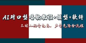 三国人物音色库AI对口型唱歌，声音克隆全流程，教程+模型+软件-中创网_专注互联网创业,项目资源整合-心诚资源网