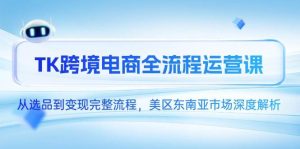 TK跨境电子商务全过程运营课，从选款到转现详细步骤，美区东南亚市场深度解读-中创网_专注互联网创业,项目资源整合-心诚资源网