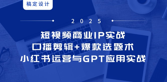 （14793期）小视频商业服务IP实战演练6期：口播文案视频剪辑 爆品论文选题术，小红书运营与GPT运用实战演练-中创网_专注互联网创业,项目资源整合-心诚资源网