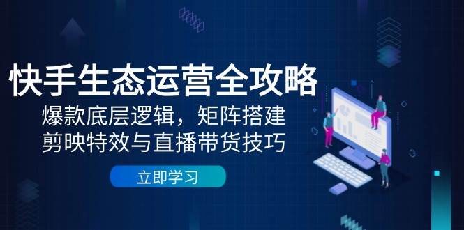 快手视频生态运营攻略大全：爆品底层思维，引流矩阵构建，剪辑软件动画特效与直播带货技巧-中创网_专注互联网创业,项目资源整合-心诚资源网