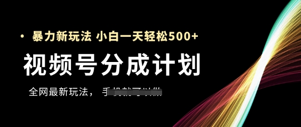 微信视频号分为方案，各大网站最暴力行为游戏玩法，初学者一天都可以轻松5张-中创网_专注互联网创业,项目资源整合-心诚资源网