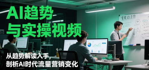 AI发展趋势与实操视频，从发展趋势讲解下手，分析AI时期流量营销转变-中创网_专注互联网创业,项目资源整合-心诚资源网