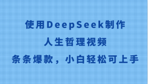 应用DeepSeek制做生活哲理短视频，一条条爆品，新手轻轻松松可入门-中创网_专注互联网创业,项目资源整合-心诚资源网