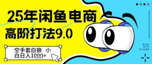 25年闲鱼电商高阶打法9.0，空手套白狼，小白日入几张-中创网_专注互联网创业,项目资源整合-心诚资源网