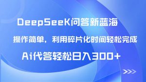(14690期)【头条问答新蓝海】DeepSeek回应游戏玩法首曝!碎片时间,AI代答日入300 …-中创网_专注互联网创业,项目资源整合-心诚资源网