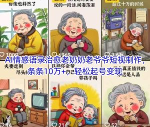 AI情感语录治愈老奶奶老爷爷短视制作，条条10万+，轻松起号变现-中创网_专注互联网创业,项目资源整合-心诚资源网