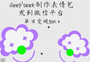 deepseek制作表情包，发到微信平台，单日变现5张-中创网_专注互联网创业,项目资源整合-心诚资源网