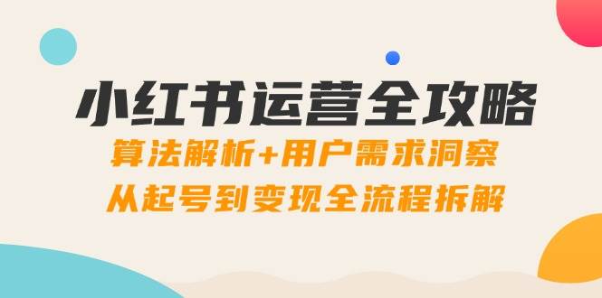 小红书运营攻略大全：优化算法分析 客户需求洞悉，从养号到转现全过程拆卸-中创网_专注互联网创业,项目资源整合-心诚资源网